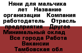 Няни для мальчика 3 лет › Название организации ­ Компания-работодатель › Отрасль предприятия ­ Другое › Минимальный оклад ­ 1 - Все города Работа » Вакансии   . Тамбовская обл.,Моршанск г.